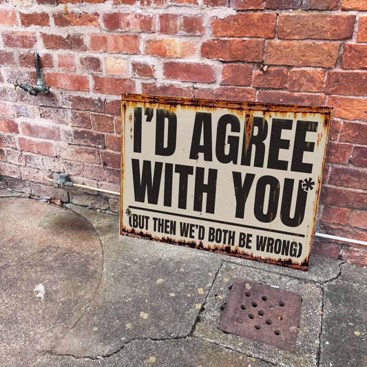 I'd Agree But Then We'd Both Be Wrong Metal Sign